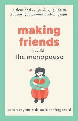 Making Friends with the Menopause: A clear and comforting guide to support you as your body changes - Sarah Rayner