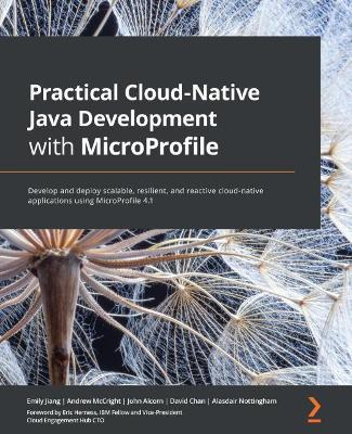 Practical Cloud-Native Java Development with MicroProfile: Develop and deploy scalable, resilient, and reactive cloud-native applications using MicroP - Emily Jiang