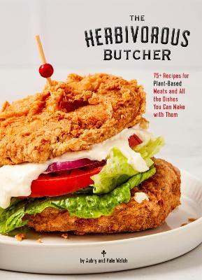 The Herbivorous Butcher Cookbook: 75+ Recipes for Plant-Based Meats and All the Dishes You Can Make with Them - Aubry Walch