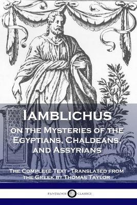 Iamblichus on the Mysteries of the Egyptians, Chaldeans, and Assyrians: The Complete Text - Iamblichus