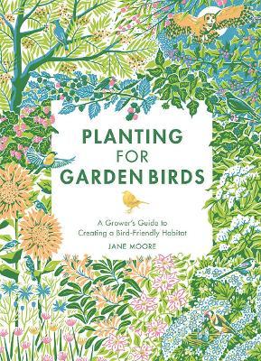 Planting for Garden Birds: A Grower's Guide to Creating a Bird-Friendly Habitat - Jane Moore