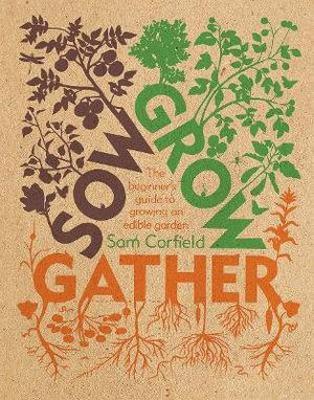 Sow Grow Gather: The Beginner's Guide to Growing an Edible Garden - Sam Corfield