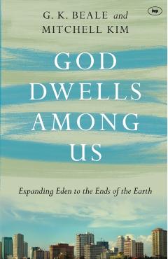 God Dwells Among Us: Expanding Eden to the Ends of the Earth - Gregory K. Beale