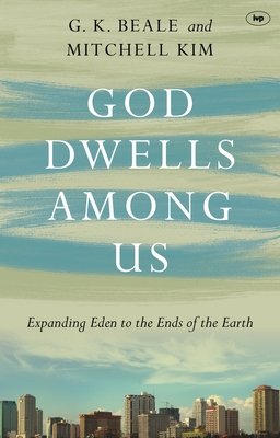 God Dwells Among Us: Expanding Eden to the Ends of the Earth - Gregory K. Beale