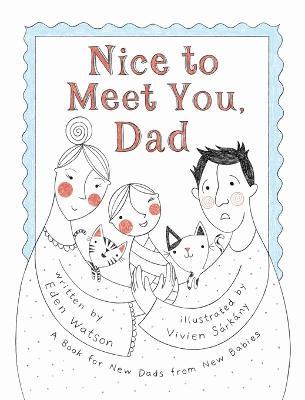 Nice to Meet You, Dad: A Book for New Dads from New Babies - Eden Watson