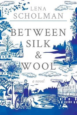 Between Silk and Wool: A novel of Holland and the Second World War - Lena Scholman
