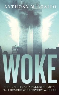 Woke, The Spiritual Awakening of a 9/11 Rescue & Recovery Worker - Anthony M. Losito