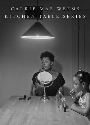 Carrie Mae Weems: Kitchen Table Series - Carrie Mae Weems