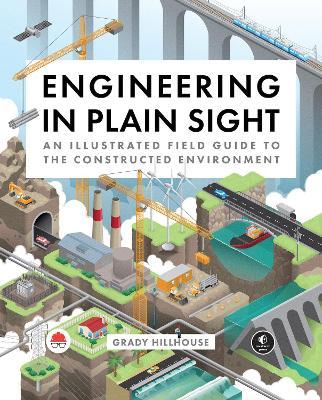 Engineering in Plain Sight: An Illustrated Field Guide to the Constructed Environment - Grady Hillhouse