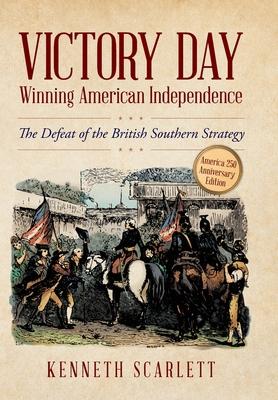 Victory Day - Winning American Independence: The Defeat of the British Southern Strategy - Kenneth Scarlett