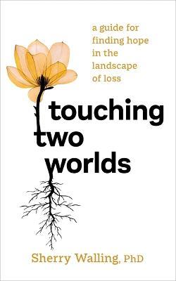 Touching Two Worlds: A Guide for Finding Hope in the Landscape of Loss - Sherry Walling