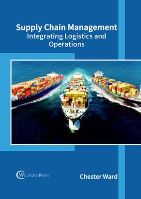 Supply Chain Management: Integrating Logistics and Operations - Chester Ward