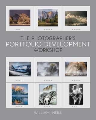 The Photographer's Portfolio Development Workshop: Learn to Think in Themes, Find Your Passion, Develop Depth, and Edit Tightly - William Neill