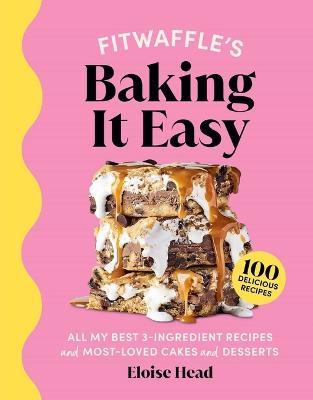 Fitwaffle's Baking It Easy: All My Best 3-Ingredient Recipes and Most-Loved Sweets and Desserts (Easy Baking Recipes, Dessert Recipes, Simple Baki - Eloise Head