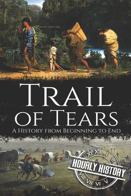 Trail of Tears: A History from Beginning to End - Hourly History
