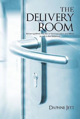 The Delivery Room: Knowing When You Are in Spiritual Labor and When to Call in the Midwives - Daphne Jett
