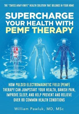 Supercharge Your Health with PEMF Therapy: How Pulsed Electromagnetic Field (PEMF) Therapy Can Jumpstart Your Health, Banish Pain, Improve Sleep, and - William Pawluk