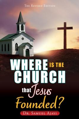 Where Is the Church That Jesus Founded?: The Revised Edition - Samuel Ajayi