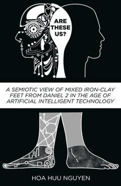 Coperta cărții 'Are These Us?: A Semiotic View of Mixed Iron-Clay Feet from Daniel 2 in the Age of Artificial Intelligent Technology -'