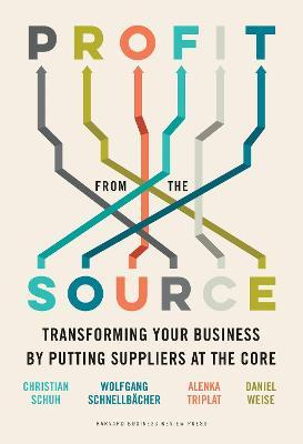 Profit from the Source: Transforming Your Business by Putting Suppliers at the Core - Christian Schuh