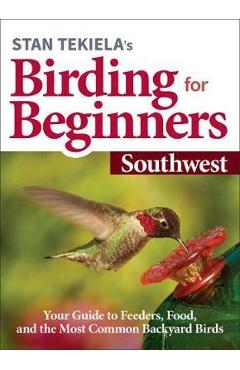Poza produsului Stan Tekiela's Birding for Beginners: Southwest: Your Guide to Feeders, Food, and the Most Common Backyard Birds - Stan Tekiela