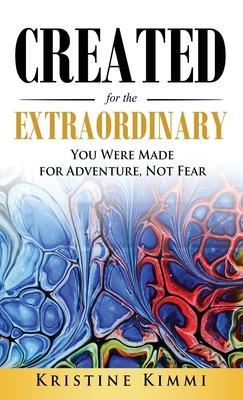 Created for the Extraordinary: You Were Made for Adventure, Not Fear - Kristine Kimmi