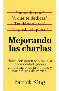 Mejorando las charlas: Habla con quien sea, evita la incomodidad, genera conversaciones profundas y haz amigos de verdad - Patrick King