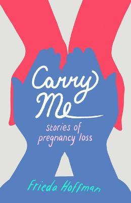 Carry Me: Stories of Pregnancy Loss - Frieda Hoffman