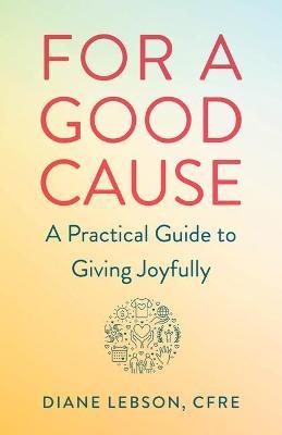 For a Good Cause: A Practical Guide to Giving Joyfully - Diane Lebson