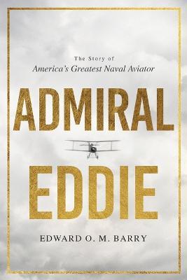 Admiral Eddie: The Story of America's Greatest Naval Aviator - Edward O. M. Barry