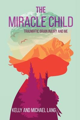 The Miracle Child: Traumatic Brain Injury and Me - Kelly Lang