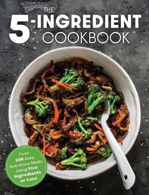 The Five Ingredient Cookbook: Over 100 Easy, Nutritious Meals in Five Ingredients or Less - The Coastal Kitchen