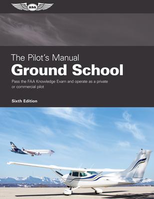 The Pilot's Manual: Ground School: Pass the FAA Knowledge Exam and Operate as a Private or Commercial Pilot - The Pilot's Manual Editorial Team