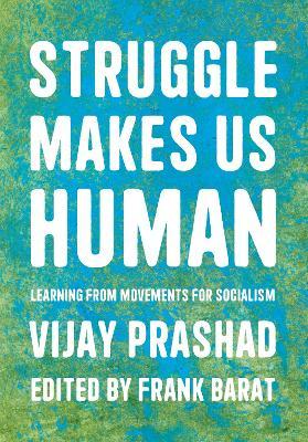 Struggle Makes Us Human: Learning from Movements for Socialism - Vijay Prashad