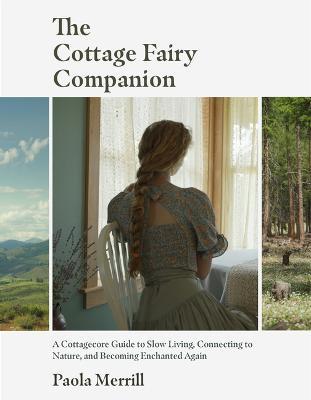 The Cottage Fairy Companion: A Cottagecore Guide to Slow Living, Connecting to Nature, and Becoming Enchanted Again (Mindful Living, Home Design fo - Paola Merrill