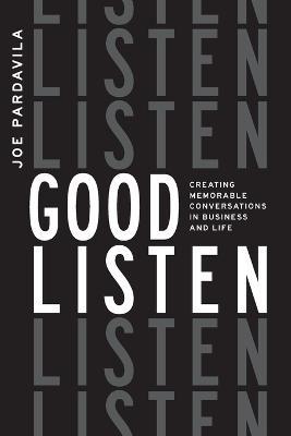 Good Listen: Creating Memorable Conversations in Business and Life - Joe Pardavila