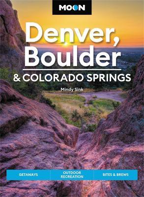 Moon Denver, Boulder & Colorado Springs: Getaways, Outdoor Recreation, Bites & Brews - Mindy Sink