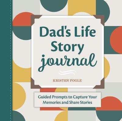 Dad's Life Story Journal: Guided Prompts to Capture Your Memories and Share Stories - Kristen Fogle