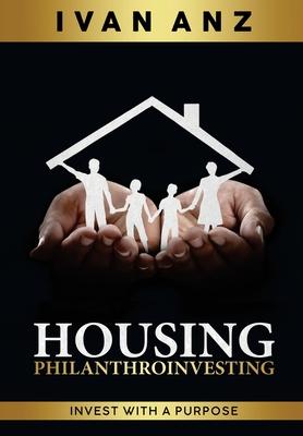 Housing PHILANTHROINVESTING: Invest With A Purpose - Ivan Anz