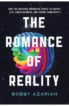 Coperta cărții 'The Romance of Reality: How the Universe Organizes Itself to Create Life, Consciousness, and Cosmic Complexity - Bobby'