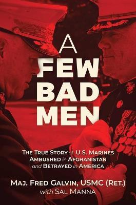 A Few Bad Men: The True Story of U.S. Marines Ambushed in Afghanistan and Betrayed in America - Fred Galvin Usmc (ret ).