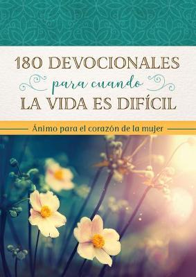180 Devocionales Para Cuando La Vida Es Difícil: Ánimo Para El Corazón de la Mujer - Compiled By Barbour Staff