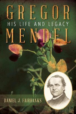 Gregor Mendel: His Life and Legacy - Daniel J. Fairbanks
