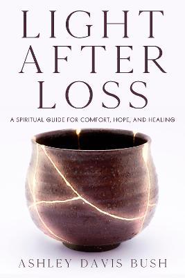 Light After Loss: A Spiritual Guide for Comfort, Hope, and Healing - Ashley Davis Bush