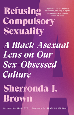 Refusing Compulsory Sexuality: A Black Asexual Lens on Our Sex-Obsessed Culture - Sherronda J. Brown