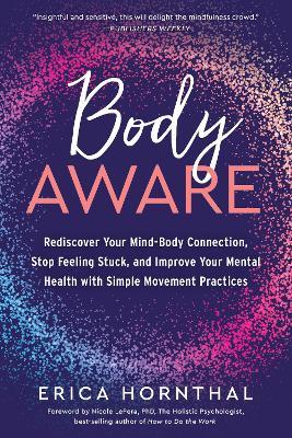Body Aware: Rediscover Your Mind-Body Connection, Stop Feeling Stuck, and Improve Your Mental Health with Simple Movement Practice - Erica Hornthal