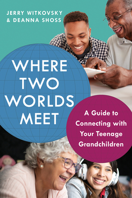 Where Two Worlds Meet: A Guide to Connecting with Your Teenage Grandchildren - Jerry Witkovsky