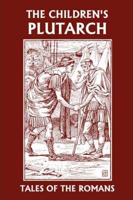The Children's Plutarch: Tales of the Romans (Yesterday's Classics) - F. J. Gould
