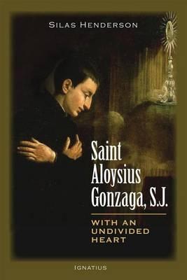 Saint Aloysius Gonzaga, S.J.: With an Undivided Heart - Silas Henderson