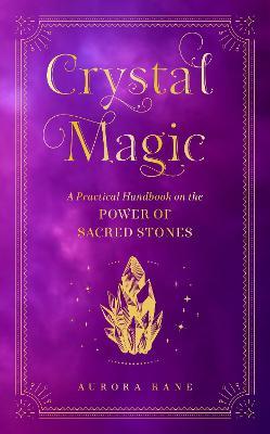 Crystal Magic: A Practical Handbook on the Power of Sacred Stonesvolume 13 - Aurora Kane